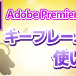【Premiere Pro】キーフレームの使い方【表現力アップ!】