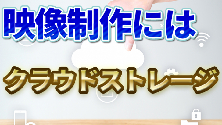 映像制作するならクラウドストレージを絶対使うべき理由