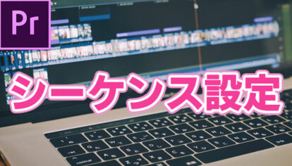 【Premiere Pro】シーケンスってなに？動画に合わせた設定方法