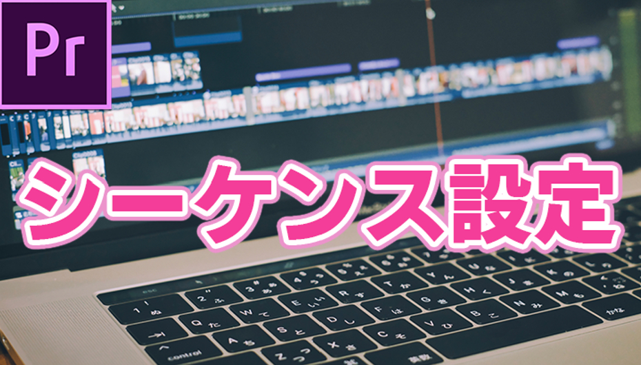 【Premiere Pro】動画に合わせたシーケンス設定の方法