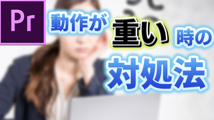 【Premiere Pro】 動作が重い時の対処法【低スペックPCでもできる】