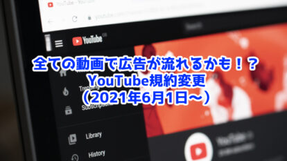 【2021年6月〜】YouTubeの全動画に広告がつく！？規約変更まとめ