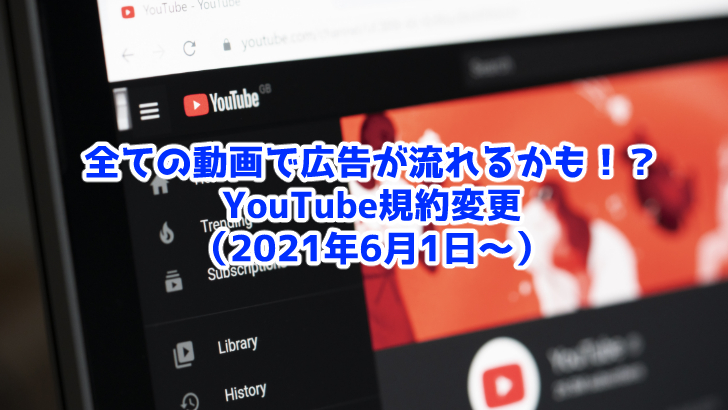 【2021年6月〜】YouTubeの全動画に広告がつく!?規約変更まとめ