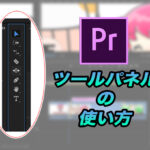 【Premiere Pro】編集に必要なツールパネルの機能解説+ショートカットキーも紹介!