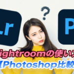 【動画素材やSNSに】Lightroomの使い方【Photoshopとの違い】