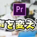 【Premiere Pro】声を変える方法【ボイスチェンジ】