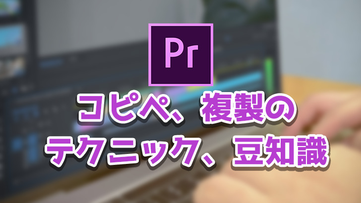 【Premiere Pro】コピペ、複製の豆知識、テクニックまとめ【作業効率化】