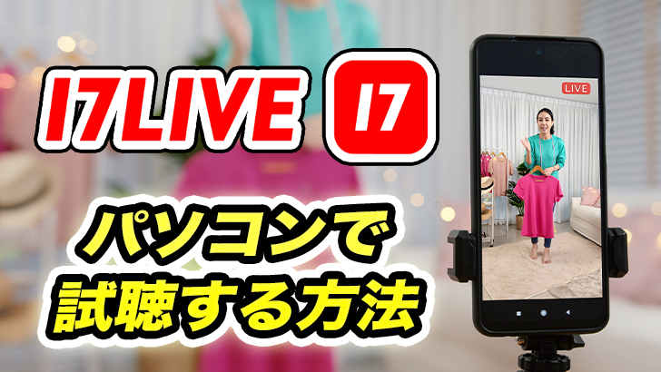 17LIVEはパソコンからも見れる!スマホ版との違い、TikTokやYouTubeとの違いは?