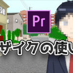 【Premiere Pro】モザイクをかける方法|自動追尾・部分的にかける方法