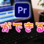 【動画編集ソフト選び】Premiere Proで何ができる【メリット・デメリット】