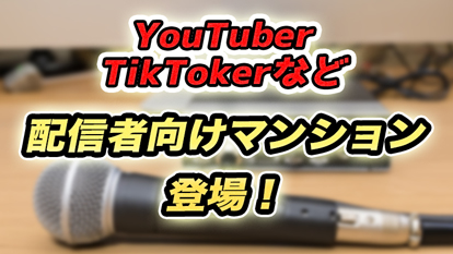 YouTuber、TikTokerなど配信者向けマンションがオープン！