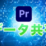 PremiereProの編集データを共有するには?|プロジェクトマネージャー+α