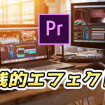 【Premiere Pro】実践的なエフェクトまとめ!かっこいい、オシャレ、使いやすい!