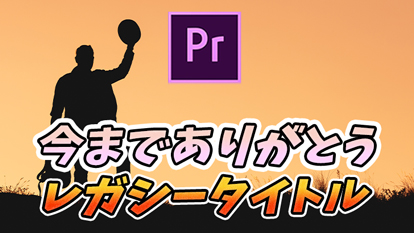 【2022年10月】ついにレガシータイトルが引退！置き換えはどうする！？｜Premiere Pro