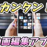 【厳選!】超カンタンに編集・SNS共有できる動画編集アプリ5選!